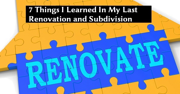 7 Things I Learned In My Last Renovation and Subdivision Deal